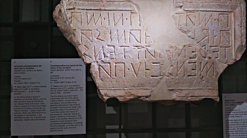 Herculaneum Gate/Via dei Sepolcri, (?), Pompeii. 
Limestone commemorative inscription for the works of the Via Salina, written in Oscan from right to left. End of the 3rd-2nd century BC.
Now in Naples Archaeological Museum, inv. 2546/110671 (Vetter 9-10)._
According to the information card – it reads –
“P. Matius (son of) P. and Nimsius Maraius (son of P.), aediles, delimited the Via Salina (Salina road) and …… the road is wide …….perticae.”
Photo courtesy of Giuseppe Ciaramella, June 2017.
(Note: the word “perticae” is a Roman rod measuring 10 feet.)

