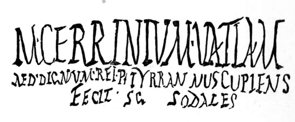 VI.7.21 Pompeii. Inscription on Via di Mercurio next to the door.
The Epigraphic Database Roma records
M(arcum) Cerrinium Vatiam
aed(ilem) dignum rei p(ublicae) Tyrannus cupiens
fecit cum sodales      [CIL IV 221] 
- VI, 7, 21, via di Mercurio, accanto alla porta.
