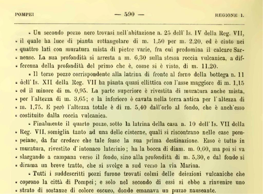 VII.4.25 Pompeii. 1900. Description of sewage system found in this property. 
A second cesspool is located in house no. 25 of Is. IV of Reg. VII, which has a rectangular floor plan measuring 1.50 m by 2.20 m, and is surrounded on all four sides by mixed masonry of various stones, among which Sarnense limestone predominates. Its depth stops at m. 6.30 on the same volcanic rock, unlike the depth of the first, which is, as we have seen, m. 11.20.

Il terzo pozzo corrispondente alla latrina di fronte al forno della bottega VII.XII.11………
Finalmente il quarto pozzo sotto la latrina della casa VII.VII.10……….

All the aforementioned pits were found filled with the volcanic deposits that cover the city of Pompeii; and only in the second of them was a layer of dark-colored substances found, from which a nauseating stench emanated.
See Notizie degli Scavi di Antichità, 1900, (p.590). 

