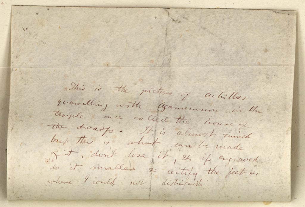 VII.7.32, Pompeii. c.1819 description of painting of Agamemnon and Achilles, by W. Gell.
He wrote –
“This is the picture of Achilles quarrelling with Agamemnon in the temple, once called the house of the dwarfs.
It is almost ruined but this is what can be made of it, don’t lose it, and if engraved do it smaller and rectify the feet, [& 1]? where I could not distinguish.”
See Gell W & Gandy, J.P: Pompeii published 1819 [Dessins publiés dans l'ouvrage de Sir William Gell et John P. Gandy, Pompeiana: the topography, edifices and ornaments of Pompei, 1817-1819], pl. 70 (verso du dessin).
See book in Bibliothèque de l'Institut National d'Histoire de l'Art [France], collections Jacques Doucet Gell Dessins 1817-1819
Use Etalab Open Licence ou Etalab Licence Ouverte
